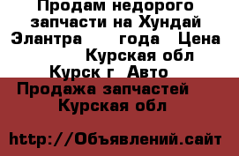 Продам недорого запчасти на Хундай Элантра 2005 года › Цена ­ 1 000 - Курская обл., Курск г. Авто » Продажа запчастей   . Курская обл.